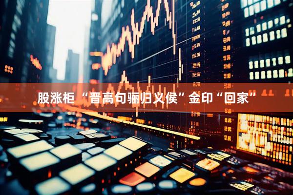 股涨柜 “晋高句骊归义侯”金印“回家”