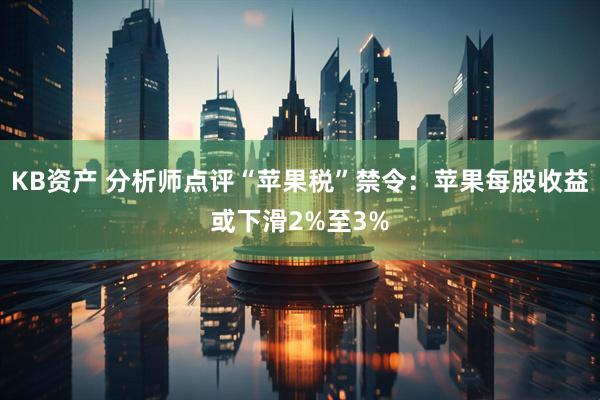 KB资产 分析师点评“苹果税”禁令：苹果每股收益或下滑2%至3%