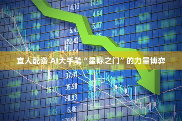 宜人配资 AI大手笔“星际之门”的力量博弈