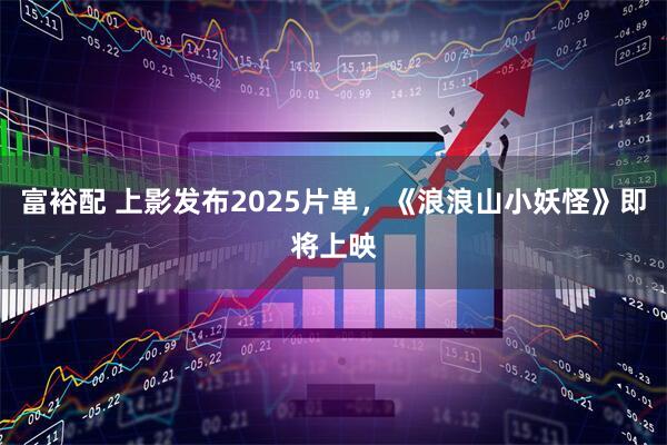 富裕配 上影发布2025片单，《浪浪山小妖怪》即将上映