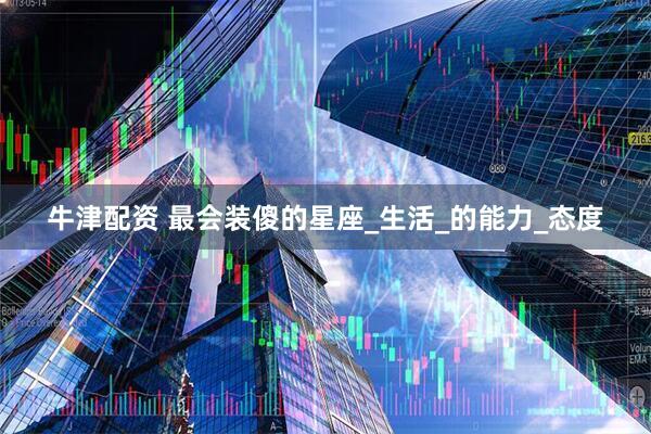 牛津配资 最会装傻的星座_生活_的能力_态度