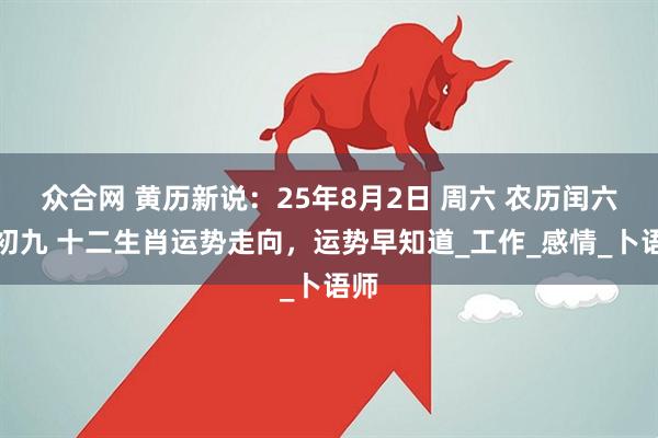 众合网 黄历新说：25年8月2日 周六 农历闰六月初九 十二生肖运势走向，运势早知道_工作_感情_卜语师