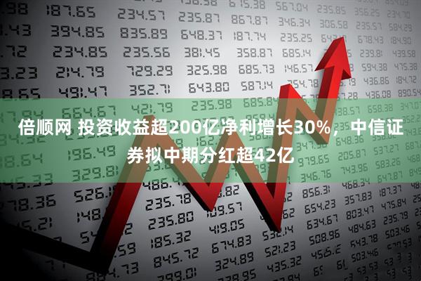 倍顺网 投资收益超200亿净利增长30%，中信证券拟中期分红超42亿