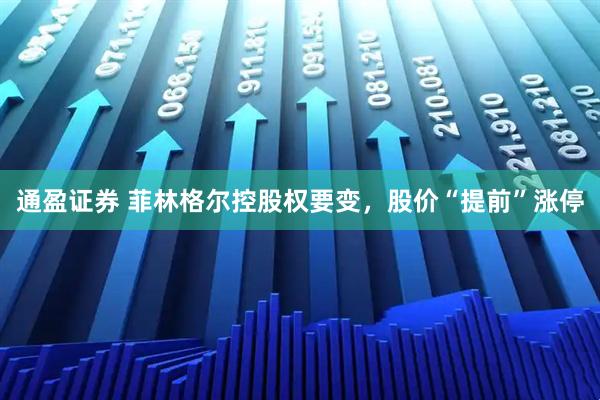 通盈证券 菲林格尔控股权要变，股价“提前”涨停