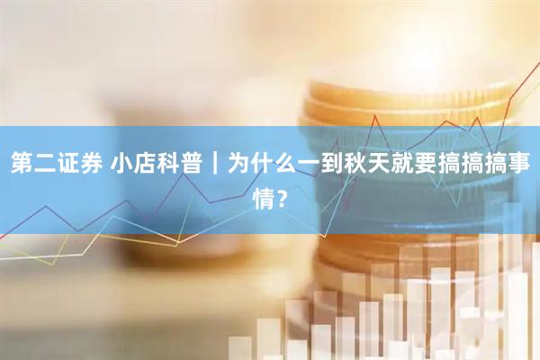 第二证券 小店科普｜为什么一到秋天就要搞搞搞事情？