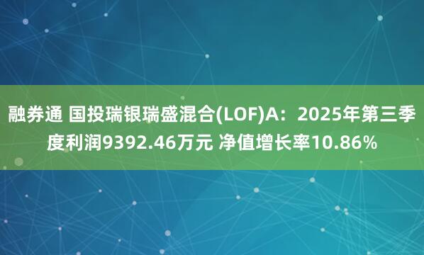 融券通 国投瑞银瑞盛混合(LOF)A:2025年第三季度利润9392.46万元 净值增长率10.86%