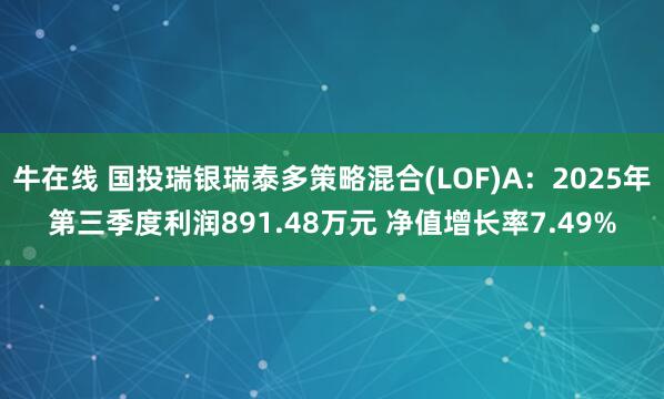 牛在线 国投瑞银瑞泰多策略混合(LOF)A:2025年第三季度利润891.48万元 净值增长率7.49%