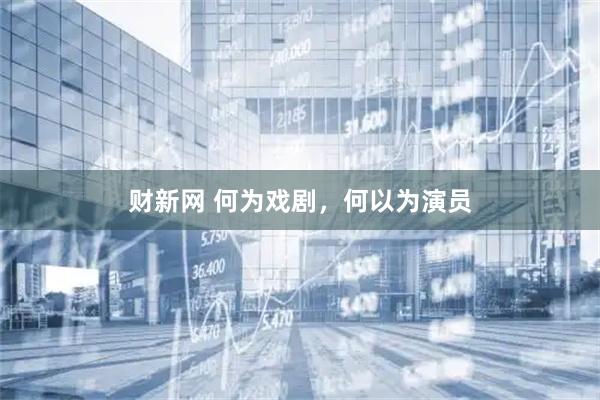 财新网 何为戏剧,何以为演员