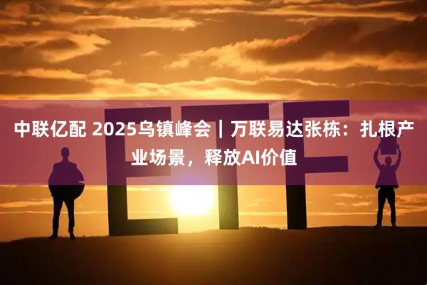 中联亿配 2025乌镇峰会|万联易达张栋:扎根产业场景,释放AI价值