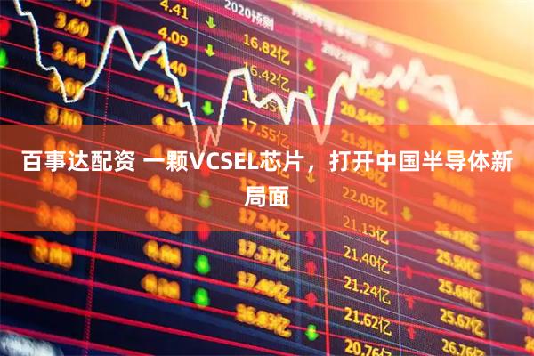 百事达配资 一颗VCSEL芯片,打开中国半导体新局面